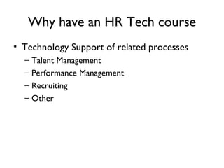 Why have an HR Tech course Technology Support of related processes Talent Management Performance Management Recruiting Other 