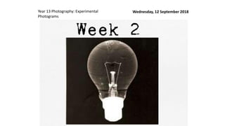 Wednesday, 12 September 2018Year 13 Photography: Experimental
Photograms
 
