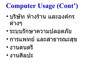 Computer Usage (Cont’)  บริษัท ห้างร้าน และองค์กรต่างๆ ระบบรักษาความปลอดภัย การแพทย์ และสาธารณะสุข งานดนตรี งานศิลปะ 