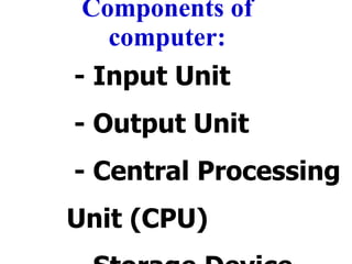 Components of computer: - Input Unit - Output Unit - Central Processing Unit (CPU) - Storage Device 