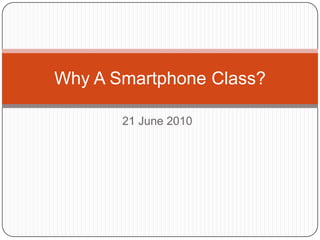 21 June 2010 Why A Smartphone Class? 