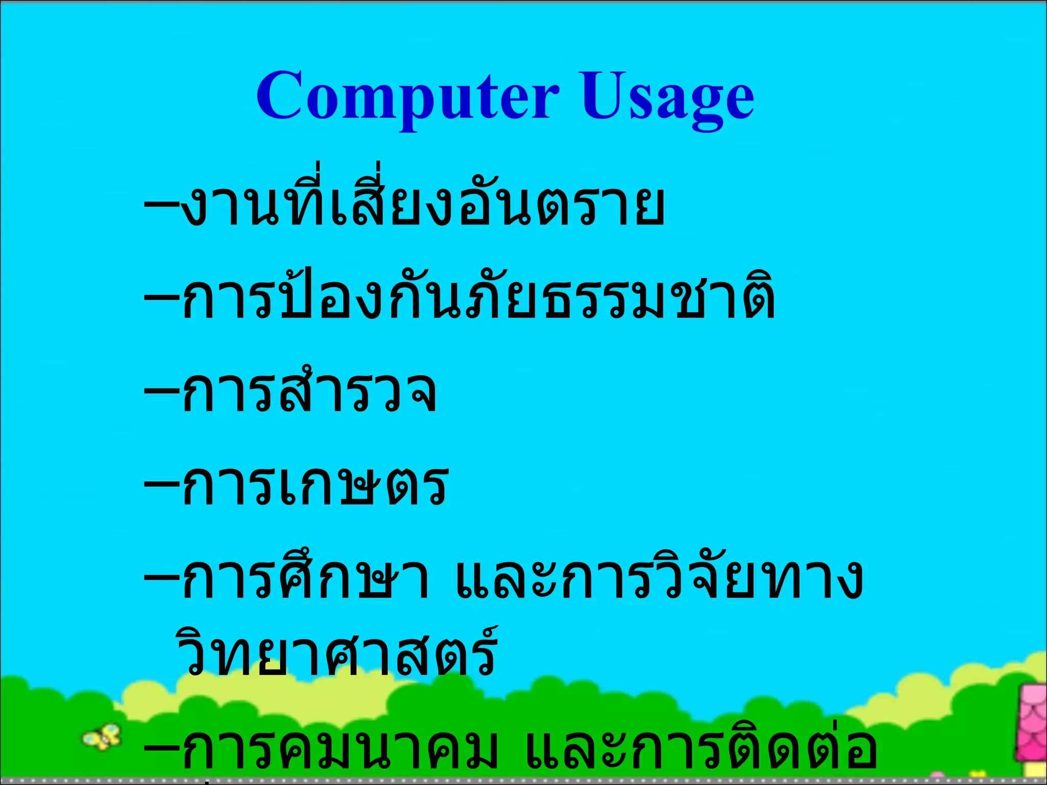 Computer Usage งานที่เสี่ยงอันตราย การป้องกันภัยธรรมชาติ การสำรวจ การเกษตร การศึกษา และการวิจัยทางวิทยาศาสตร์ การคมนาคม และการติดต่อสื่อสาร 