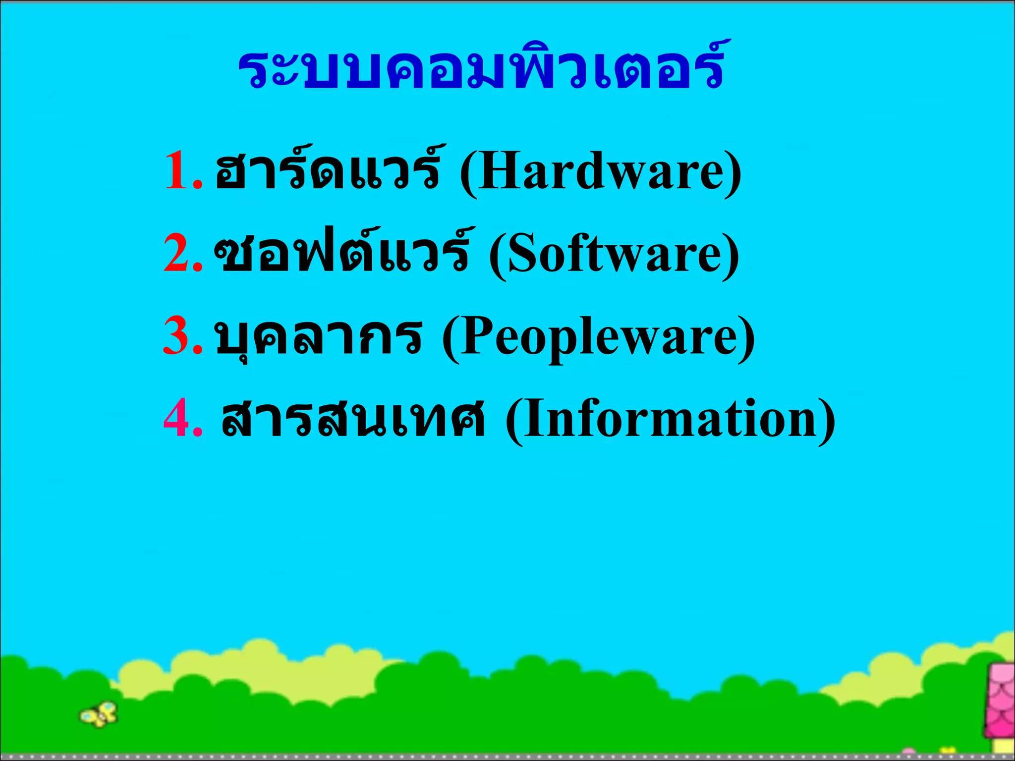 ระบบคอมพิวเตอร์ 1. ฮาร์ดแวร์  (Hardware) 2. ซอฟต์แวร์  (Software) 3. บุคลากร  (Peopleware) 4.   สารสนเทศ  (Information) 