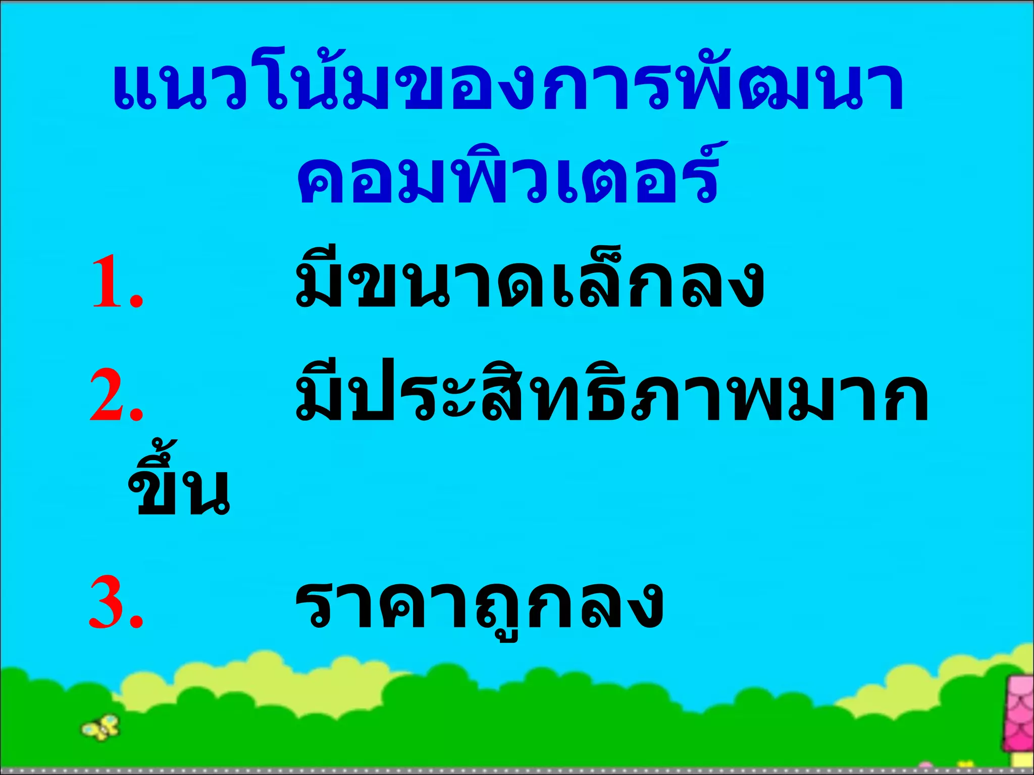 แนวโน้มของการพัฒนาคอมพิวเตอร์ 1. มีขนาดเล็กลง 2. มีประสิทธิภาพมากขึ้น 3. ราคาถูกลง 