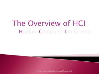 The Overview of HCI
 Human-Computer Interaction




       วิชา INT2104 การปฏิสัมพันธระหวางมนุษยกบคอมพิวเตอร
                                                ั
 