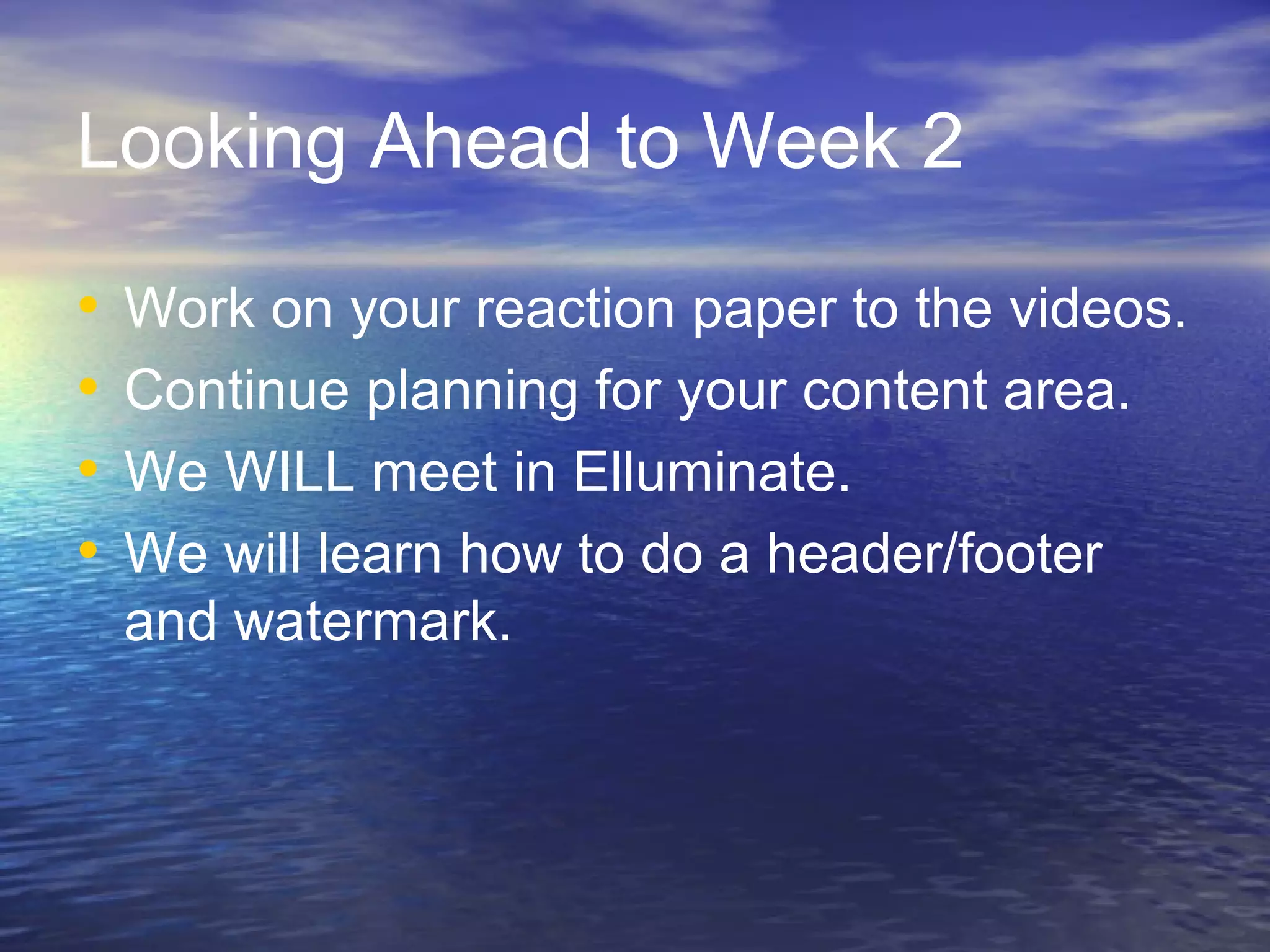 Looking Ahead to Week 2
•
•
•
•
Work on your reaction paper to the videos.
Continue planning for your content area.
We WILL meet in Elluminate.
We will learn how to do a header/footer
and watermark.