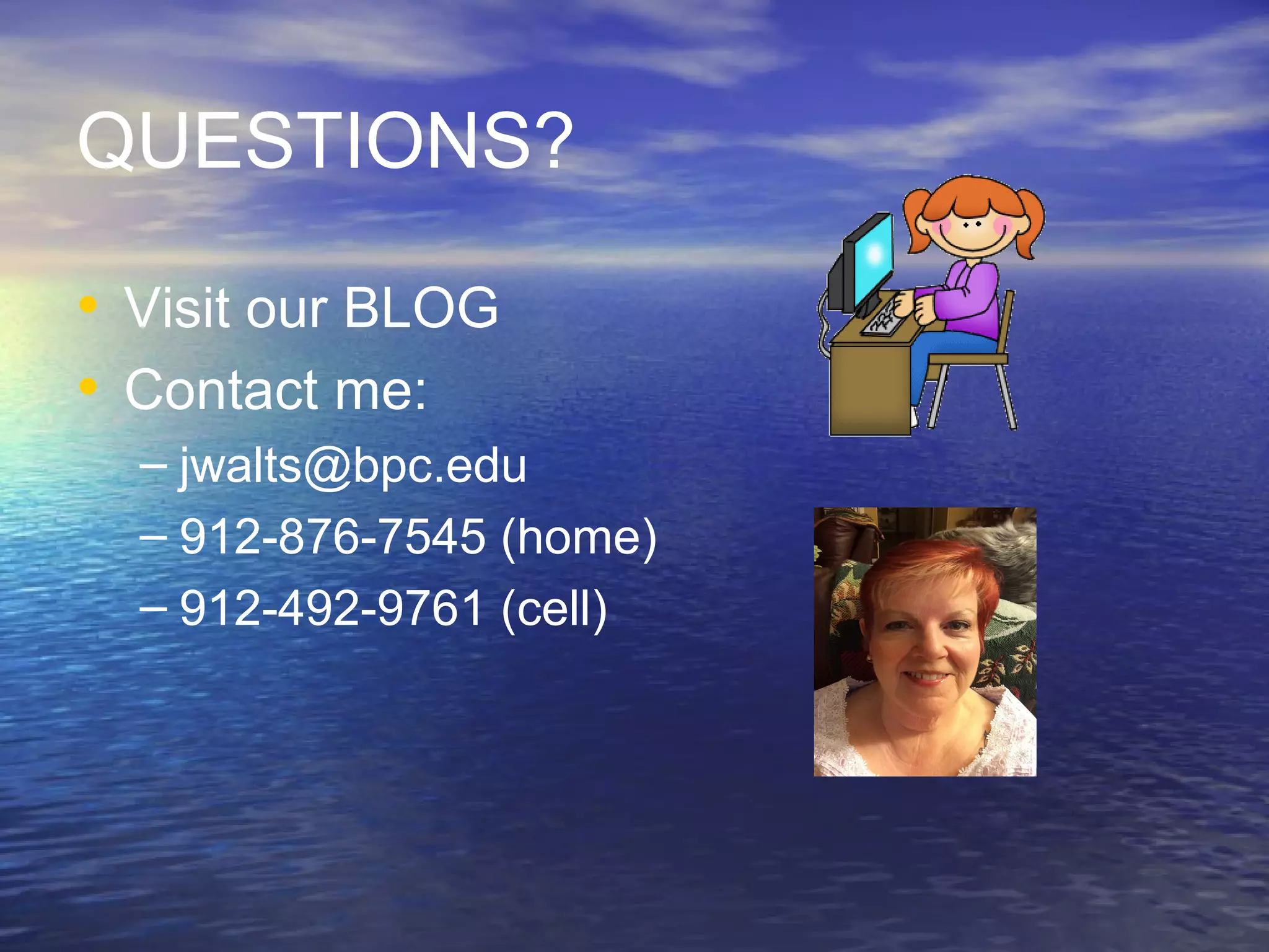 QUESTIONS?
• Visit our BLOG
• Contact me:
– jwalts@bpc.edu
– 912-876-7545 (home)
– 912-492-9761 (cell)