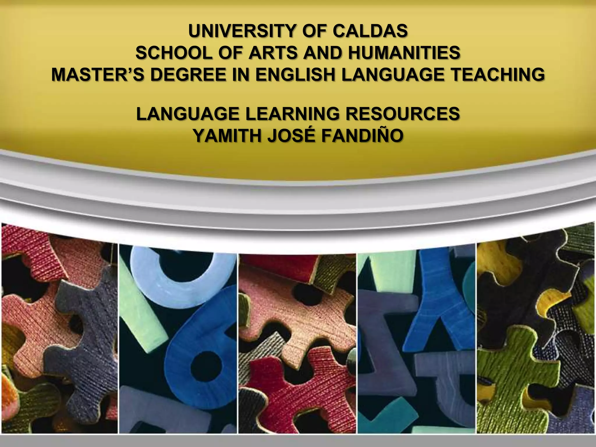 UNIVERSITY OF CALDAS
SCHOOL OF ARTS AND HUMANITIES
MASTER’S DEGREE IN ENGLISH LANGUAGE TEACHING
LANGUAGE LEARNING RESOURCES
YAMITH JOSÉ FANDIÑO
 
