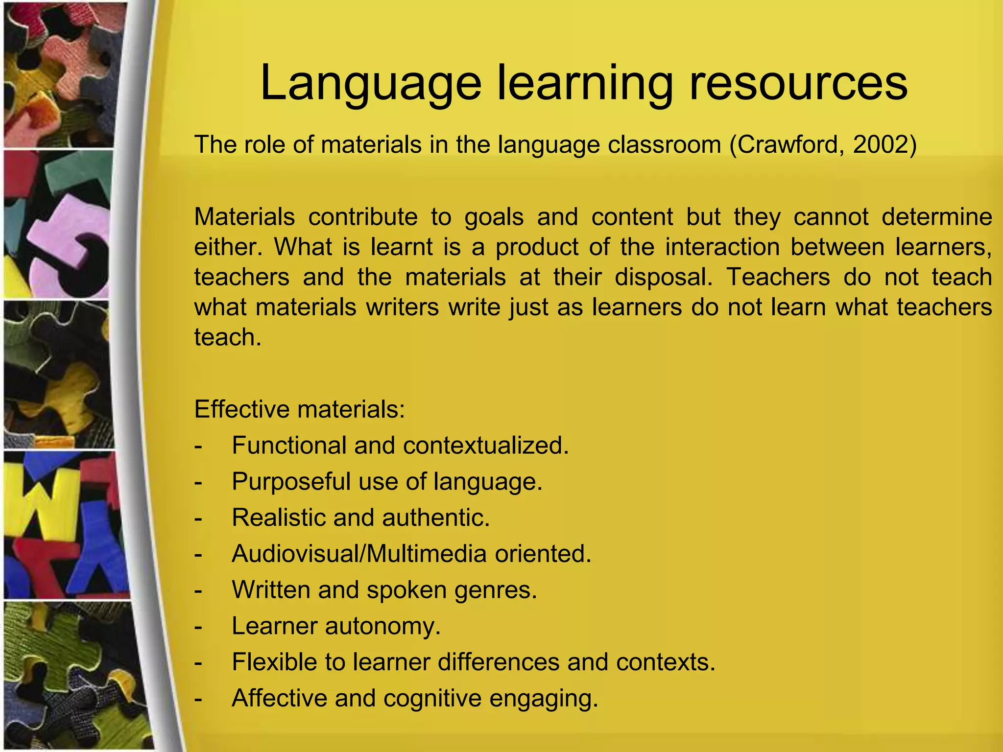 References
Crawford, J. (2002). Role of materials in language classroom: Finding the
balance. In J. Richards & W. Renandya (eds), Anthology of current practice
(pp. 84-87). Australia: Cambridge University Press.
Harmer, J. (2004). The practice of English language teaching (4th edition).
USA: Pearson Longman.
Gower, R., Walters, S., & Phillips, D. (2005). Teaching Practice: A Handbook
for Teachers in Training. Oxford: Macmillan education.
Navarro, D., & Piñeiro, M. (2012). Didactic strategies for teaching English as a
foreign language in seventh and eighth grades in secondary schools in
Costa Rica. Káñina, Revista de Artes y Letras, Univ. Costa Rica, 36(2),
233-251.
Oerbaek, K. (2009). Didactics and didactisizing. (Unpublished PhD’s
dissertation). University of Southern Denmark-Odense, Denmark.
Trujillo, F., Torrecilla, J., & Salvadores, C. (2004). Materials and resources for
ELT. In D. Madrid & N. McLaren (Eds) TEFL in Primary Education (pp.
310-339). Granada: Editorial Universidad de Granada.
 