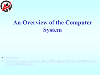 An Overview of the Computer
System
• Lecture link:
• https://www.youtube.com/watch?v=Hwm6qHShAq4&list=PLVEVLI2v6thVDz7UxUPnU
RUKaqWFK7Z7v&index=1
 