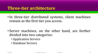 Three-tier architecture
• In three-tier distributed systems, client machines
remain as the first tier you access.
• Server machines, on the other hand, are further
divided into two categories:
• Application Servers
• Database Servers
6/5/2023 MCS-308T Dis Com II TED,SSUET 42
 