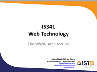 Johny Hizkia Siringo Ringo
BIT (Multimedia Tech.), MIMS (Soft. Dev.)
johny.hizkia@istb.ac.id
johny.hizkia.ringo@gmail.com
www.istb.ac.id
IS341
Web Technology
The WWW Architecture
 
