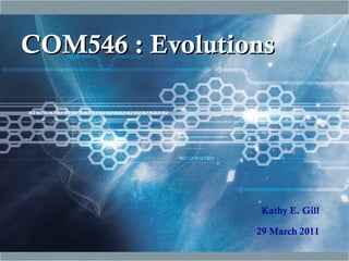 COM546 : Evolutions Kathy E. Gill 29 March 2011 