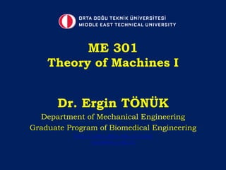 Dr. Ergin TÖNÜK
Department of Mechanical Engineering
Graduate Program of Biomedical Engineering
http://users.metu.edu.tr/tonuk
tonuk@metu.edu.tr
ME 301
Theory of Machines I
 