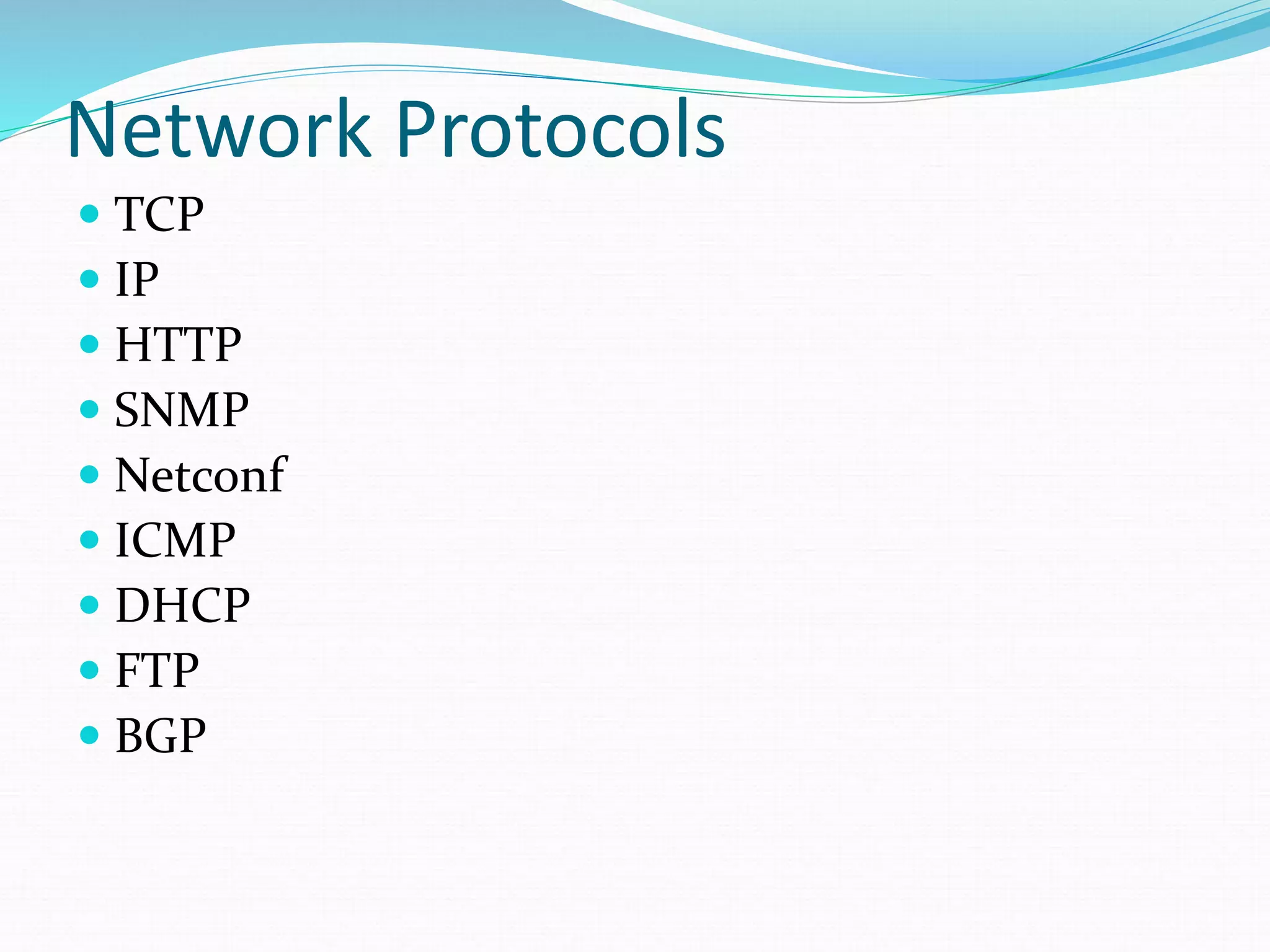 Network Protocols
 TCP
 IP
 HTTP
 SNMP
 Netconf
 ICMP
 DHCP
 FTP
 BGP
 