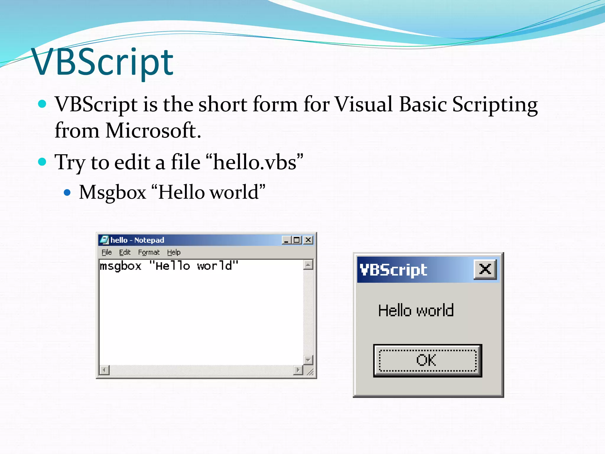VBScript
 VBScript is the short form for Visual Basic Scripting
from Microsoft.
 Try to edit a file “hello.vbs”
 Msgbox “Hello world”
 