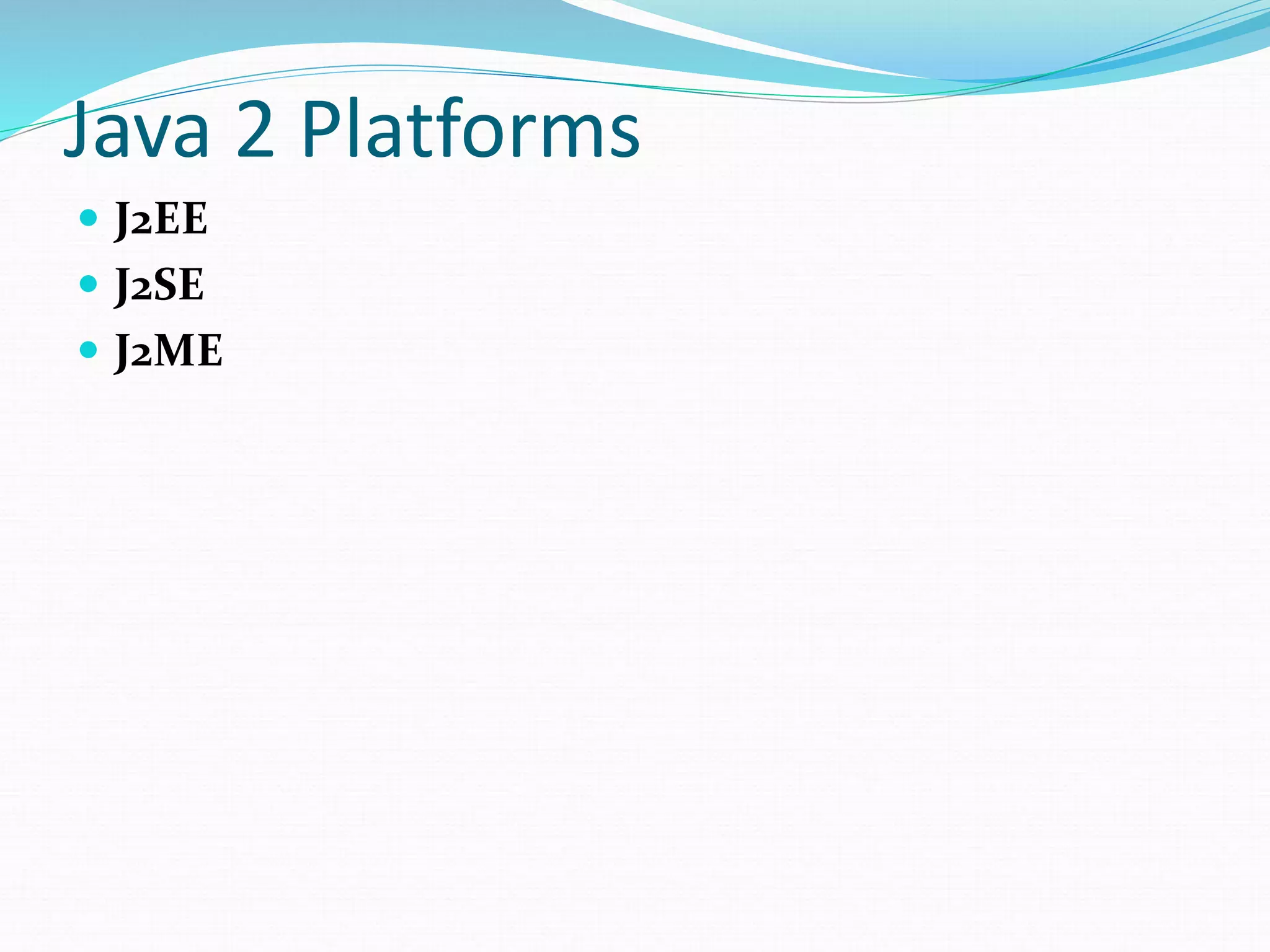 Java 2 Platforms
 J2EE
 J2SE
 J2ME
 