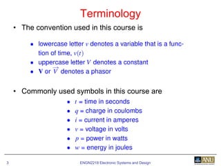 ENGN2218 Electronic Systems and Design3
• The convention used in this course is
• Commonly used symbols in this course are
Terminology
 