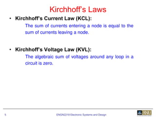 ENGN2218 Electronic Systems and Design5
• Kirchhoff’s Current Law (KCL):
• Kirchhoff’s Voltage Law (KVL):
Kirchhoff’s Laws
 