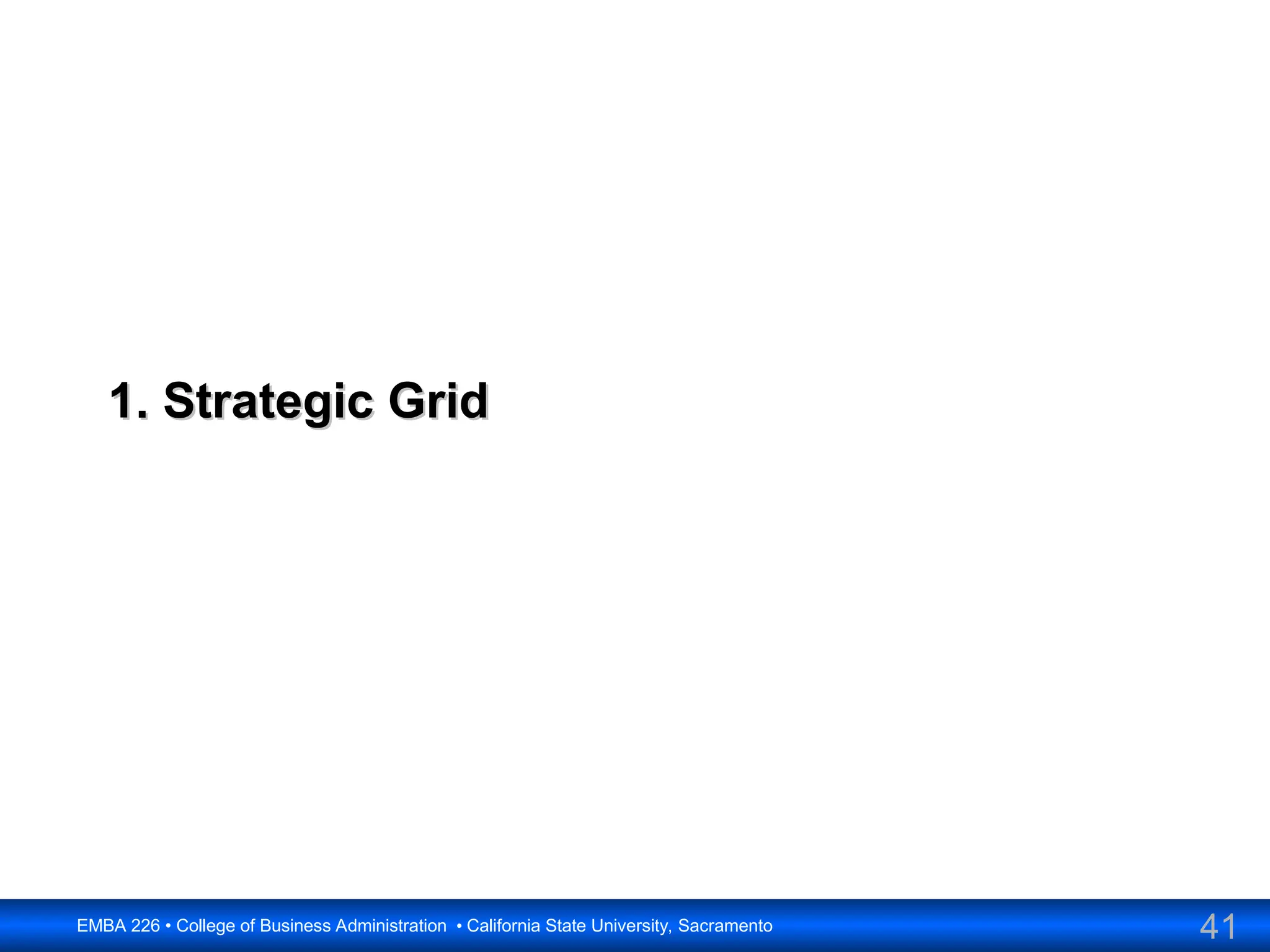 41
EMBA 226 • College of Business Administration • California State University, Sacramento
1. Strategic Grid
1. Strategic Grid
 