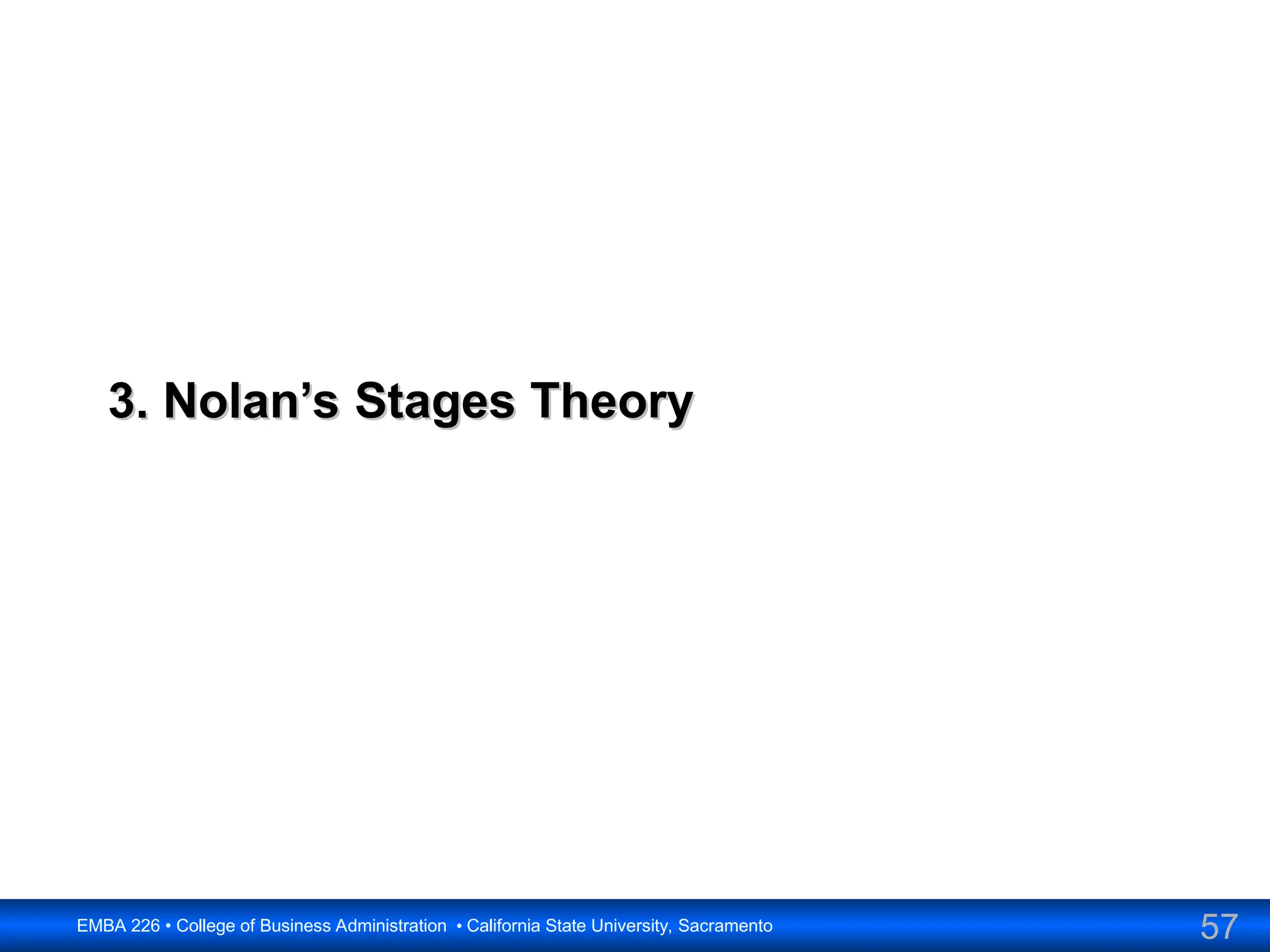 57
EMBA 226 • College of Business Administration • California State University, Sacramento
3. Nolan’s Stages Theory
3. Nolan’s Stages Theory
 
