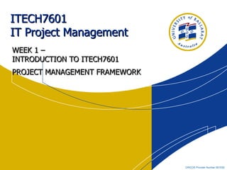 ITECH7601  IT Project Management WEEK 1 –  INTRODUCTION TO ITECH7601 PROJECT MANAGEMENT FRAMEWORK 