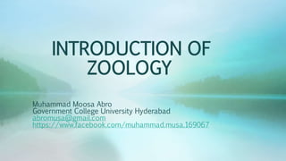 INTRODUCTION OF
ZOOLOGY
Muhammad Moosa Abro
Government College University Hyderabad
abromusa@gmail.com
https://www.facebook.com/muhammad.musa.169067
 