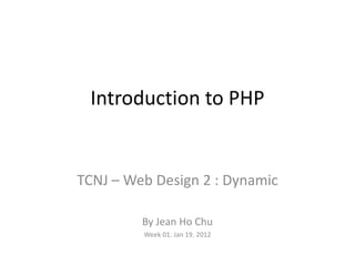 Introduction to PHP


TCNJ – Web Design 2 : Dynamic

         By Jean Ho Chu
         Week 01. Jan 19. 2012
 
