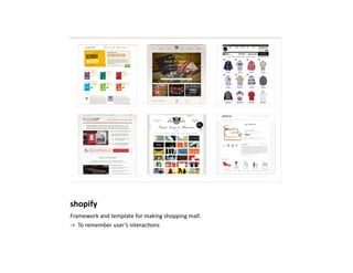 shopify	
  
Framework	
  and	
  template	
  for	
  making	
  shopping	
  mall.	
  
-­‐>	
  	
  To	
  remember	
  user’s	
  interac)ons	
  
 