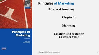 Principles of Marketing
Kotler and Armstrong
Chapter 1:
Marketing
Creating and capturing
Customer Value
Copyright © 2016 Pearson Education, Inc. 1-1
 