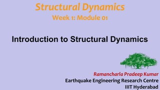 Structural Dynamics
Week 1: Module 01
Ramancharla Pradeep Kumar
Earthquake Engineering Research Centre
IIIT Hyderabad
Introduction to Structural Dynamics
 