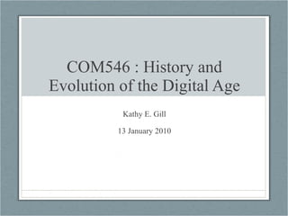 COM546 : History and Evolution of the Digital Age Kathy E. Gill 13 January 2010 