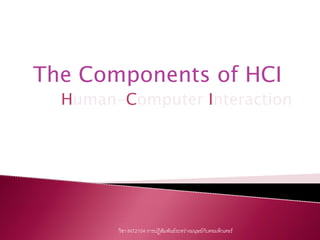 The Components of HCI
  Human-Computer Interaction




        วิชา INT2104 การปฏิสัมพันธระหวางมนุษยกบคอมพิวเตอร
                                                 ั
 