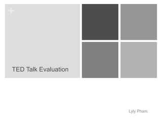 +



TED Talk Evaluation




                      Lyly Pham
 