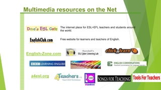 Free website for learners and teachers of English.
The internet place for ESL+EFL teachers and students around
the world.
English-Zone.com
Multimedia resources on the Net
 