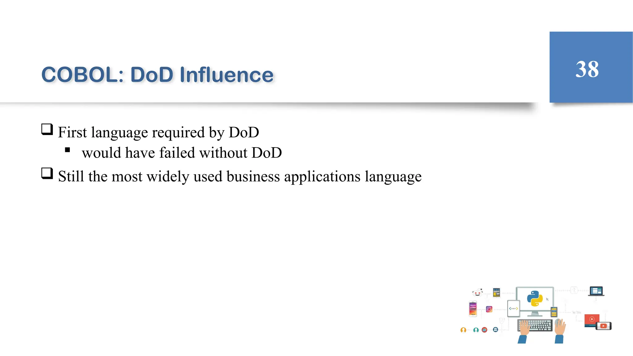 COBOL: DoD Influence
 First language required by DoD
 would have failed without DoD
 Still the most widely used business applications language
38
 