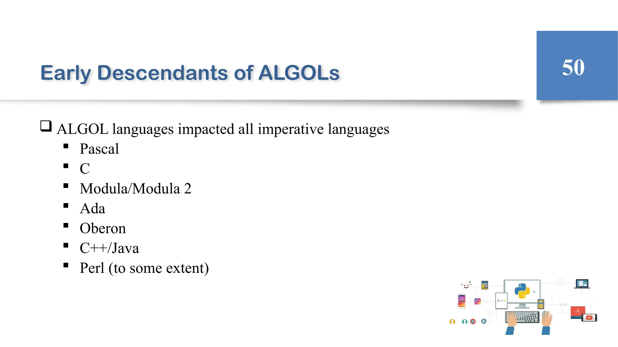 Early Descendants of ALGOLs
 ALGOL languages impacted all imperative languages
 Pascal
 C
 Modula/Modula 2
 Ada
 Oberon
 C++/Java
 Perl (to some extent)
50
 