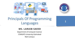 Principals Of Programming
Languages
MS. LARAIB SAEED
Department of Computer Science
COMSATS University Islamabad
Wah Campus
1
 