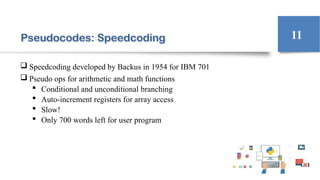 Pseudocodes: Speedcoding
 Speedcoding developed by Backus in 1954 for IBM 701
 Pseudo ops for arithmetic and math functions
 Conditional and unconditional branching
 Auto-increment registers for array access
 Slow!
 Only 700 words left for user program
11
 