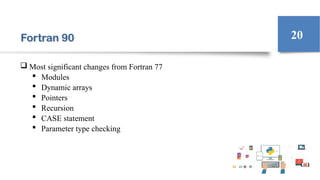Fortran 90
 Most significant changes from Fortran 77
 Modules
 Dynamic arrays
 Pointers
 Recursion
 CASE statement
 Parameter type checking
20
 