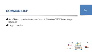 COMMON LISP
 An effort to combine features of several dialects of LISP into a single
language
 Large, complex
26
 