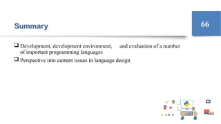 Summary
 Development, development environment, and evaluation of a number
of important programming languages
 Perspective into current issues in language design
66
 