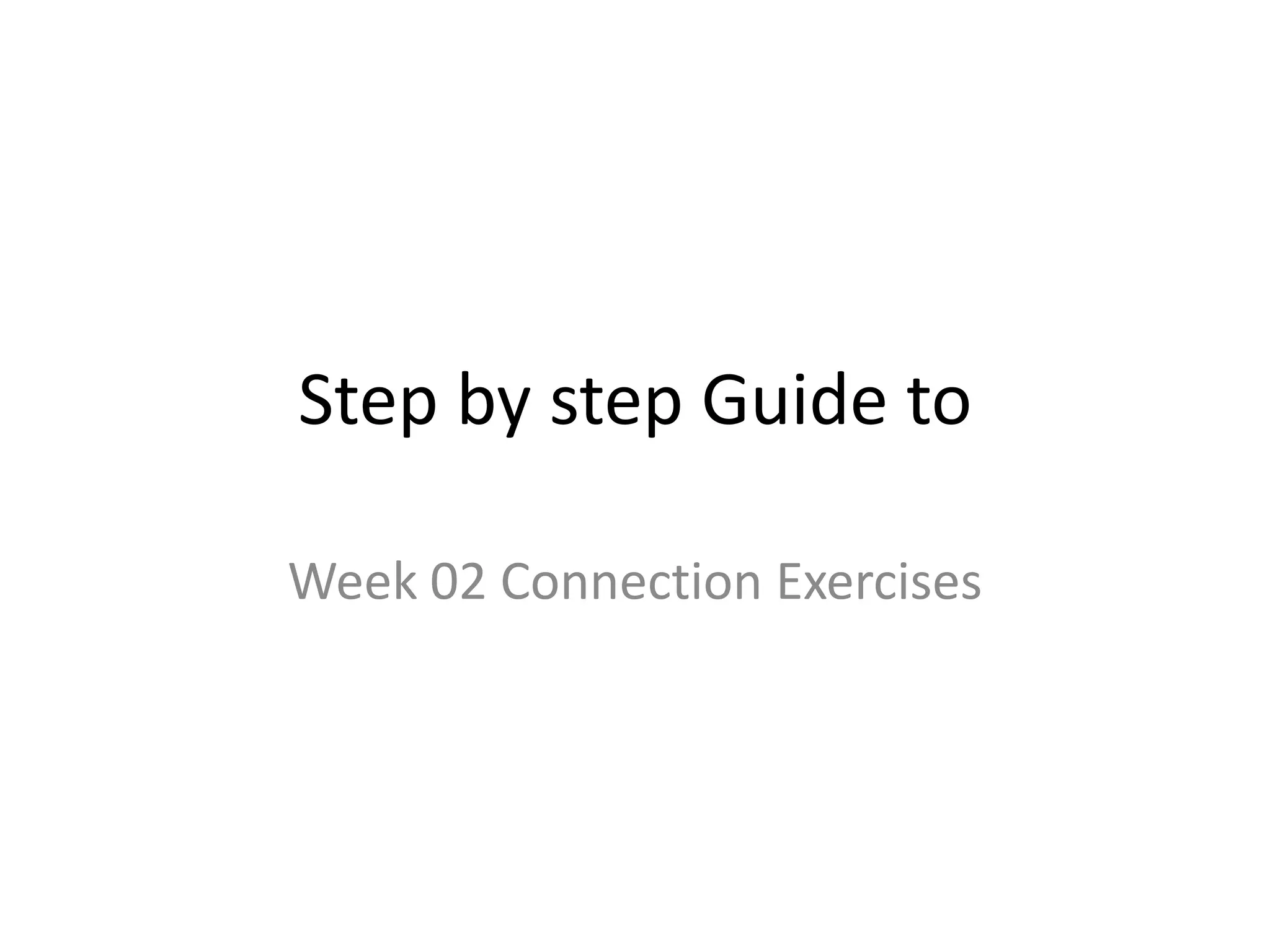 Step by step Guide to
Week 02 Connection Exercises
