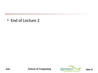 Date School of Computing Slide 27
• End of Lecture 2
 