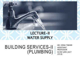 BUILDING SERVICES-II
(PLUMBING)
AR. HENA TIWARI
ASSISTANT
PROFESSOR
GCAD (JAN-JULY
2018)
LECTURE-II
WATER SUPPLY
 