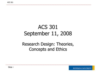 ACS 301 September 11, 2008 Research Design: Theories, Concepts and Ethics 