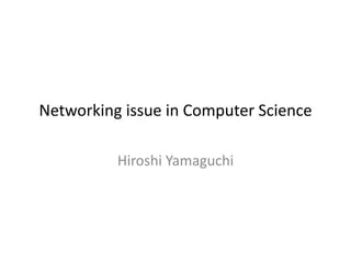 Networking issue in Computer Science 
Hiroshi Yamaguchi 
 