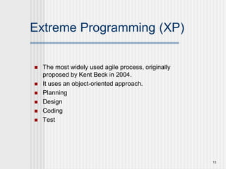 13
Extreme Programming (XP)
 The most widely used agile process, originally
proposed by Kent Beck in 2004.
 It uses an object-oriented approach.
 Planning
 Design
 Coding
 Test
 