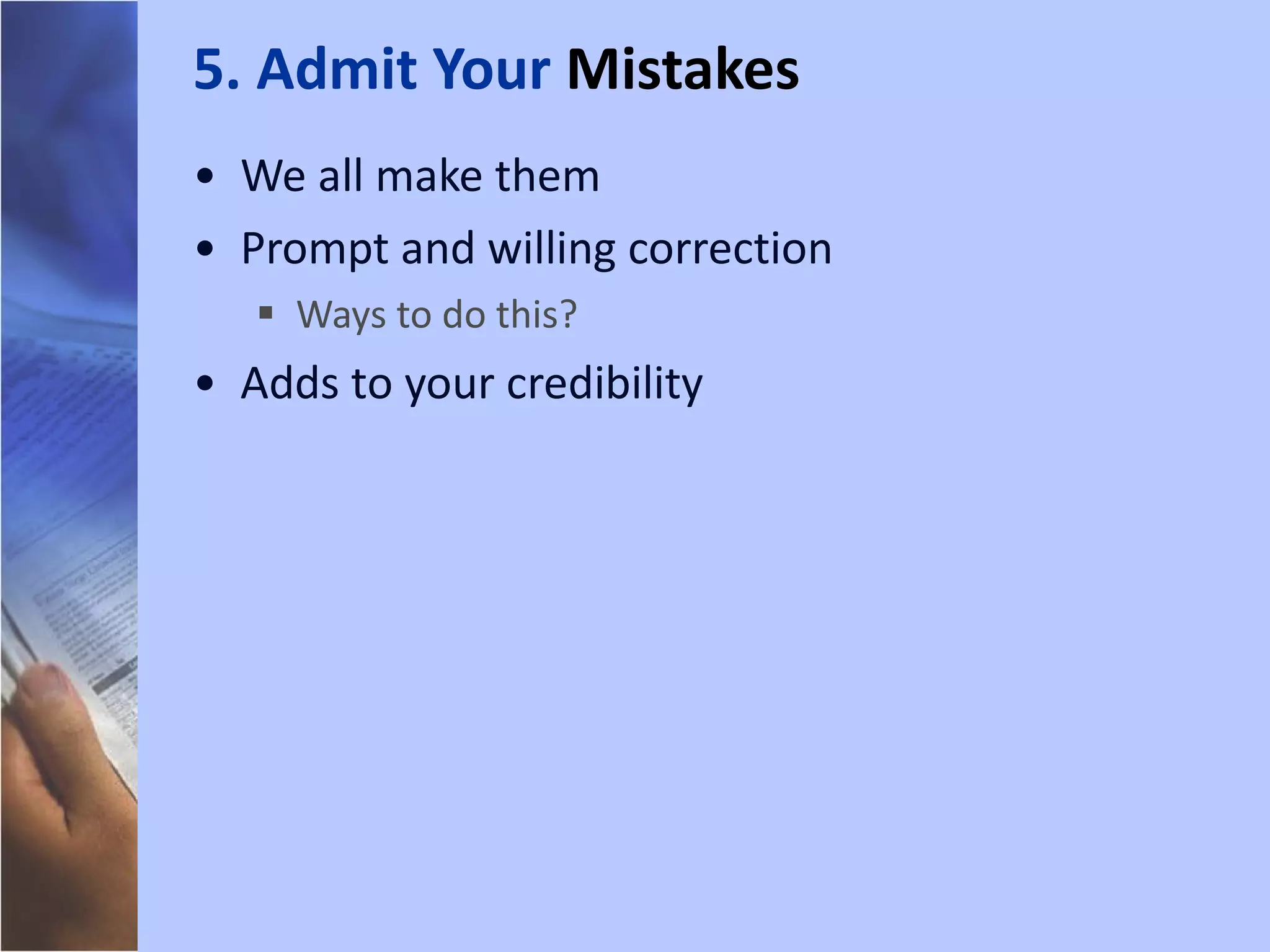 We all make them Prompt and willing correction Ways to do this? Adds to your credibility 5. Admit Your  Mistakes 