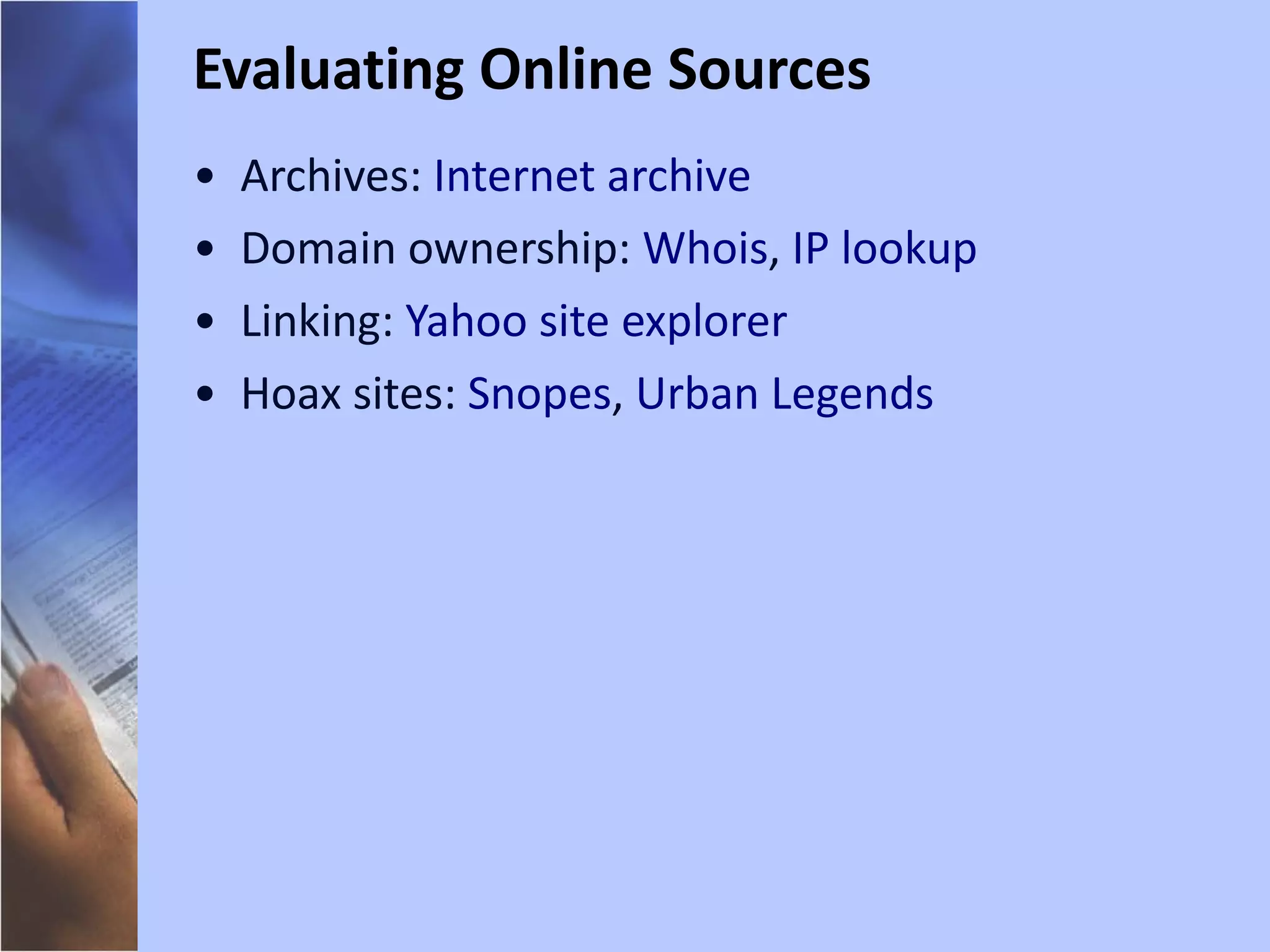 Archives:  Internet archive   Domain ownership:  Whois ,  IP lookup Linking:  Yahoo site explorer Hoax sites:  Snopes ,  Urban Legends Evaluating Online Sources 